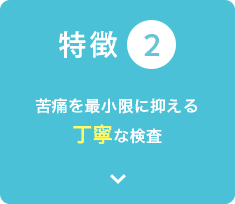 苦痛を最小限に抑える丁寧な検査