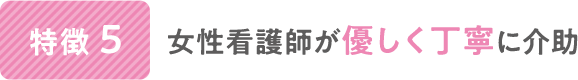 女性看護師が優しく丁寧に対応