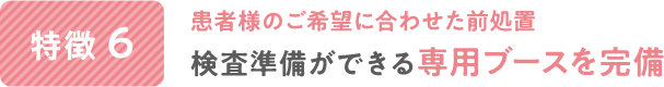 患者様のご希望に合わせた前処置検査準備ができる専用ブースを完備