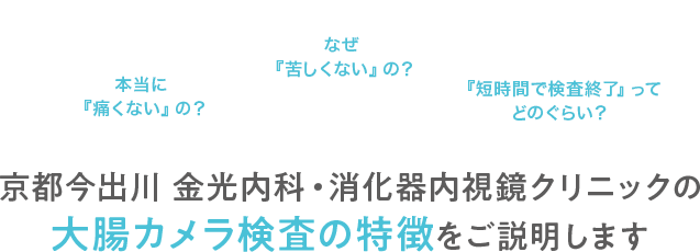 京都今出川 金光内科・消化器内視鏡クリニックの大腸カメラ検査(大腸内視鏡検査)の特徴をご説明します